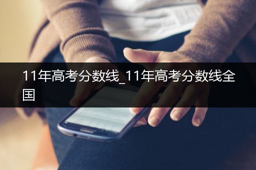11年高考分数线_11年高考分数线全国